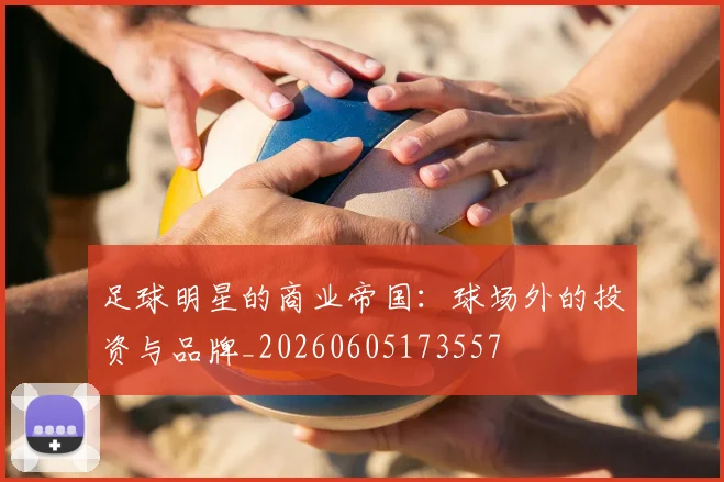 足球明星的商业帝国:球场外的投资与品牌_20260605173557