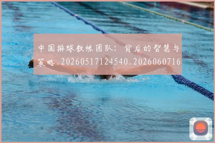 中国排球教练团队：背后的智慧与策略_20260517124540_20260607160559