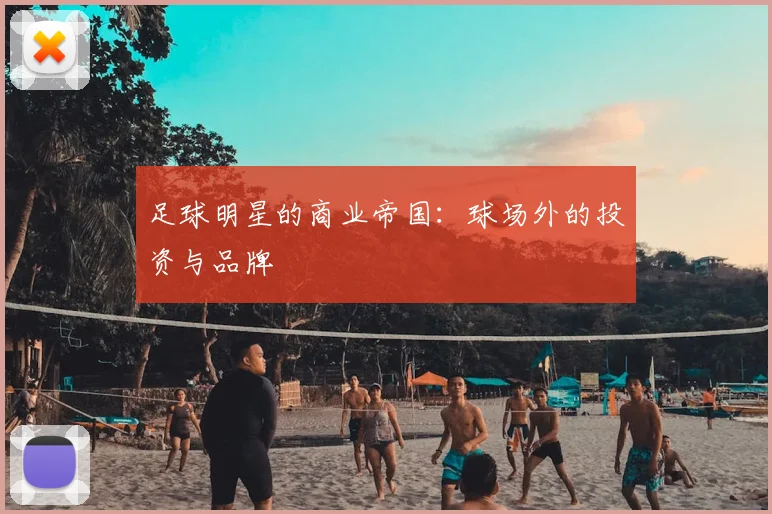 足球明星的商业帝国:球场外的投资与品牌