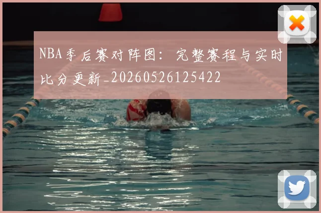 NBA季后赛对阵图:完整赛程与实时比分更新_20260526125422