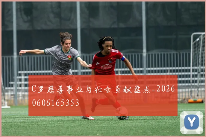 C罗慈善事业与社会贡献盘点_20260606165353