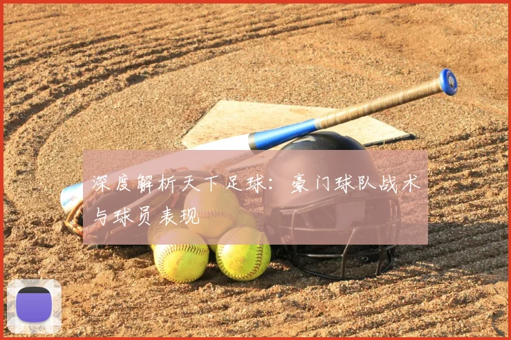 深度解析天下足球：豪门球队战术与球员表现