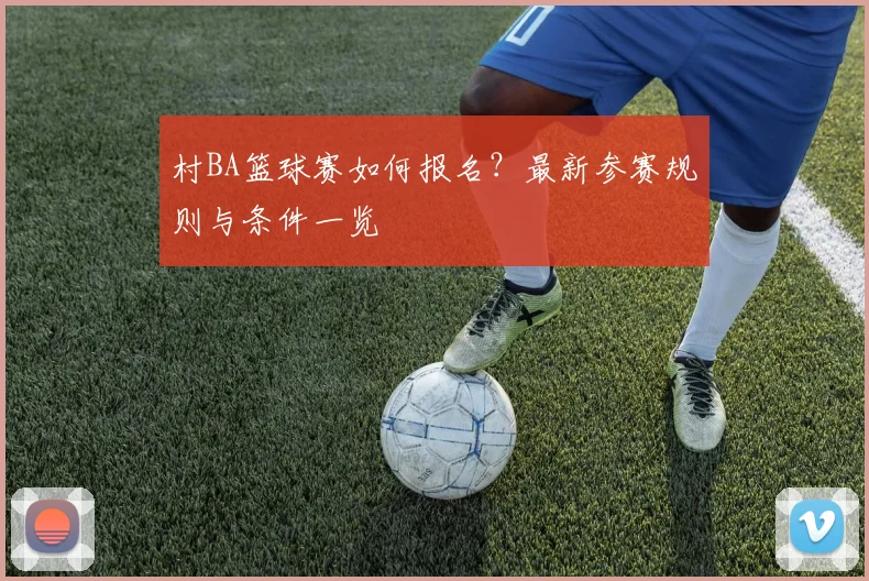 村BA篮球赛如何报名？最新参赛规则与条件一览